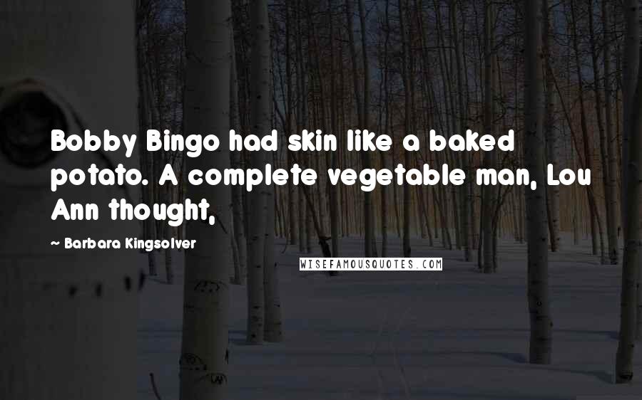 Barbara Kingsolver Quotes: Bobby Bingo had skin like a baked potato. A complete vegetable man, Lou Ann thought,