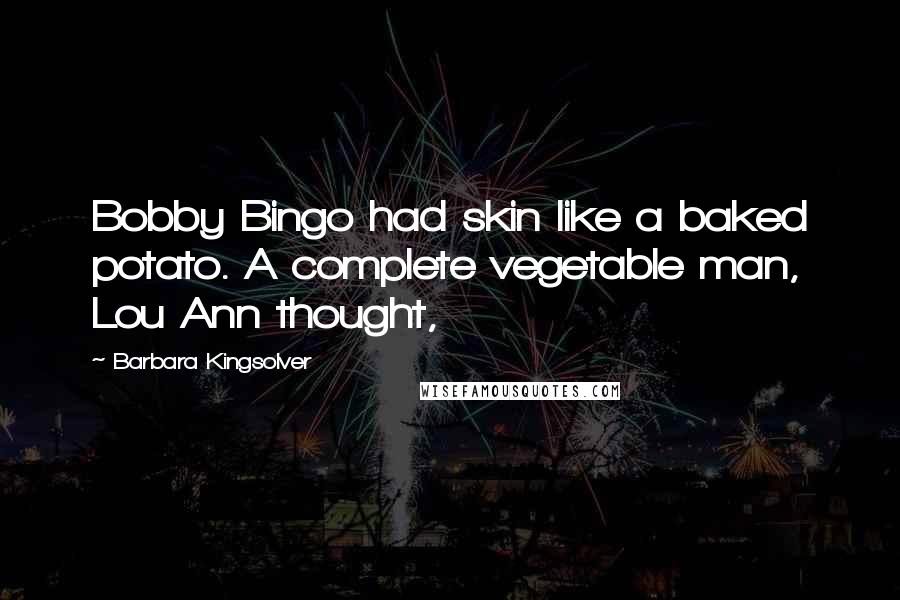 Barbara Kingsolver Quotes: Bobby Bingo had skin like a baked potato. A complete vegetable man, Lou Ann thought,