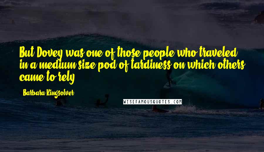 Barbara Kingsolver Quotes: But Dovey was one of those people who traveled in a medium-size pod of tardiness on which others came to rely.