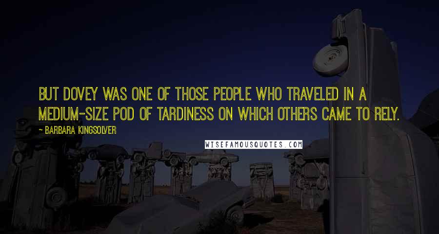 Barbara Kingsolver Quotes: But Dovey was one of those people who traveled in a medium-size pod of tardiness on which others came to rely.