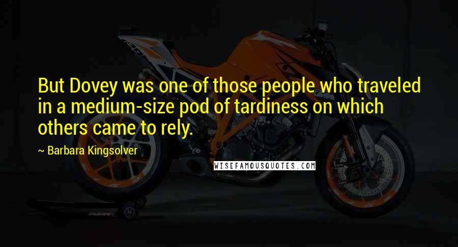 Barbara Kingsolver Quotes: But Dovey was one of those people who traveled in a medium-size pod of tardiness on which others came to rely.