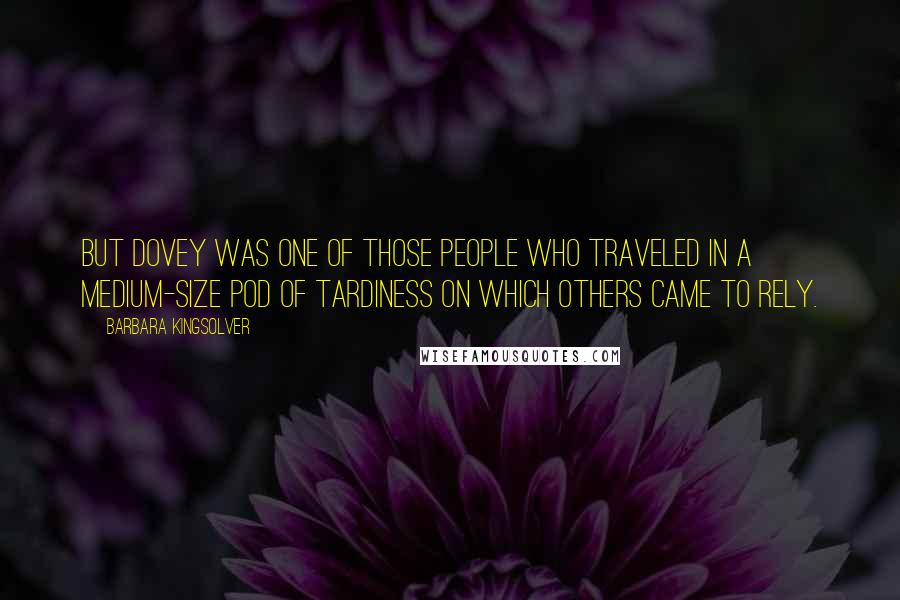 Barbara Kingsolver Quotes: But Dovey was one of those people who traveled in a medium-size pod of tardiness on which others came to rely.