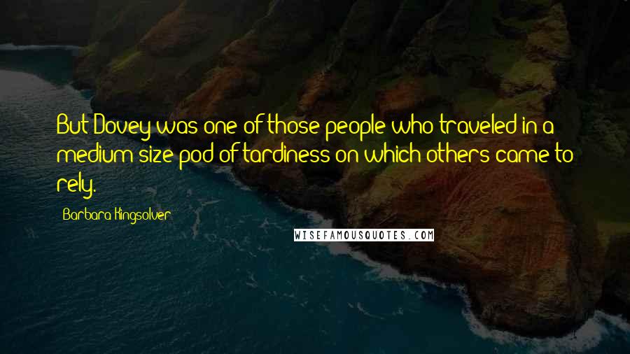 Barbara Kingsolver Quotes: But Dovey was one of those people who traveled in a medium-size pod of tardiness on which others came to rely.