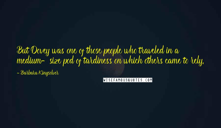 Barbara Kingsolver Quotes: But Dovey was one of those people who traveled in a medium-size pod of tardiness on which others came to rely.