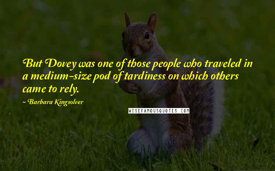 Barbara Kingsolver Quotes: But Dovey was one of those people who traveled in a medium-size pod of tardiness on which others came to rely.