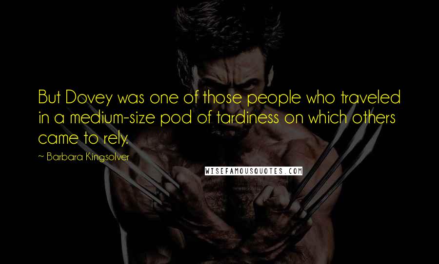 Barbara Kingsolver Quotes: But Dovey was one of those people who traveled in a medium-size pod of tardiness on which others came to rely.