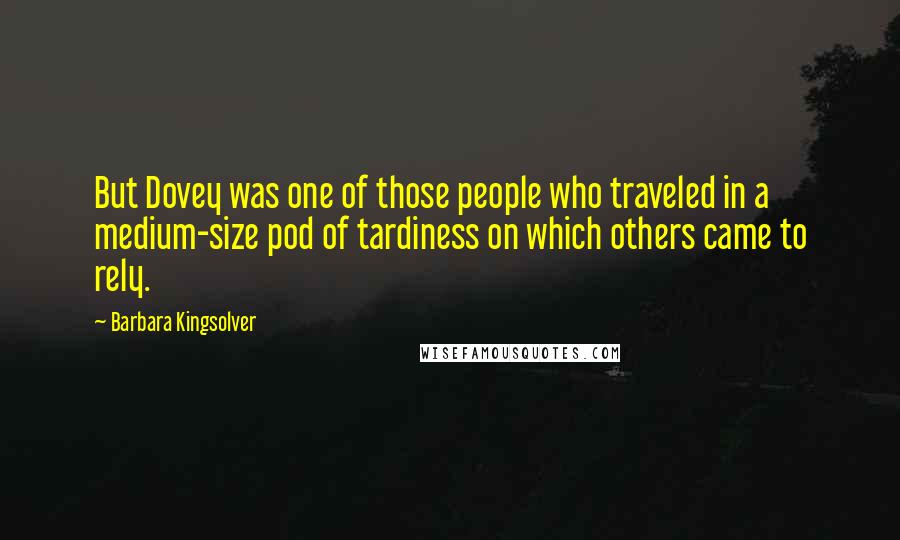 Barbara Kingsolver Quotes: But Dovey was one of those people who traveled in a medium-size pod of tardiness on which others came to rely.