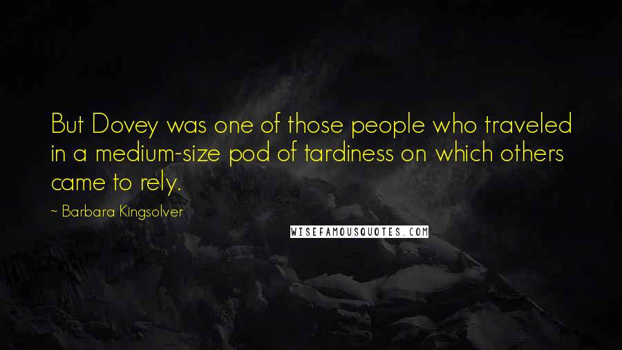 Barbara Kingsolver Quotes: But Dovey was one of those people who traveled in a medium-size pod of tardiness on which others came to rely.