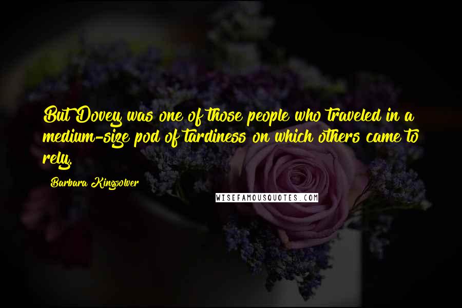 Barbara Kingsolver Quotes: But Dovey was one of those people who traveled in a medium-size pod of tardiness on which others came to rely.