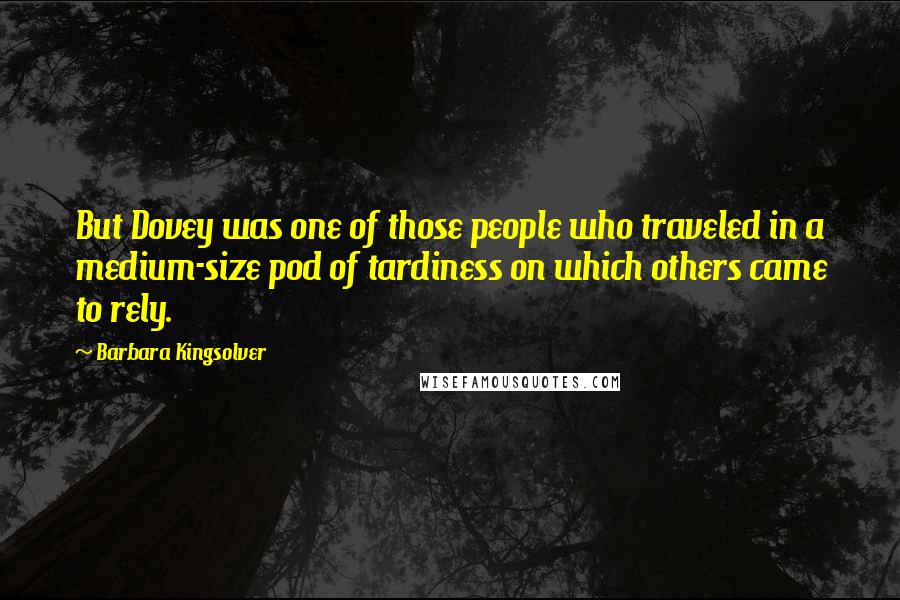 Barbara Kingsolver Quotes: But Dovey was one of those people who traveled in a medium-size pod of tardiness on which others came to rely.