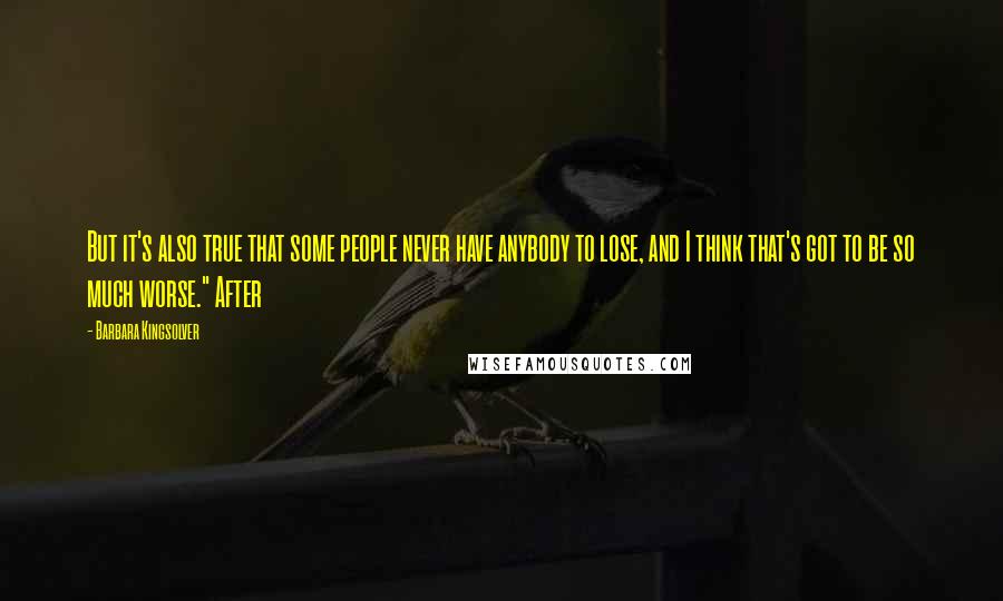 Barbara Kingsolver Quotes: But it's also true that some people never have anybody to lose, and I think that's got to be so much worse." After