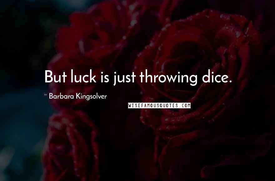 Barbara Kingsolver Quotes: But luck is just throwing dice.