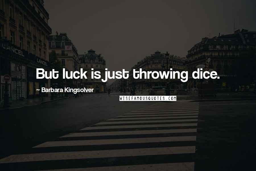 Barbara Kingsolver Quotes: But luck is just throwing dice.