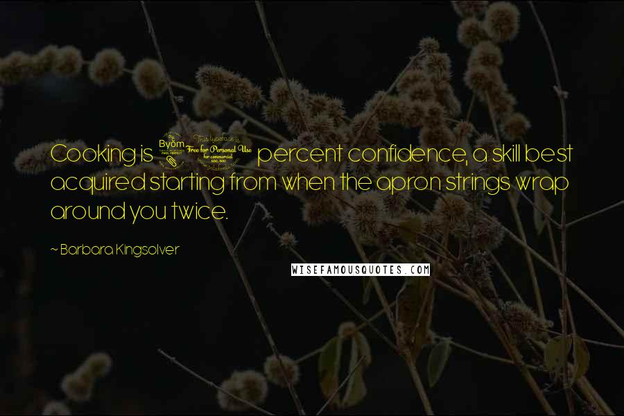 Barbara Kingsolver Quotes: Cooking is 80 percent confidence, a skill best acquired starting from when the apron strings wrap around you twice.