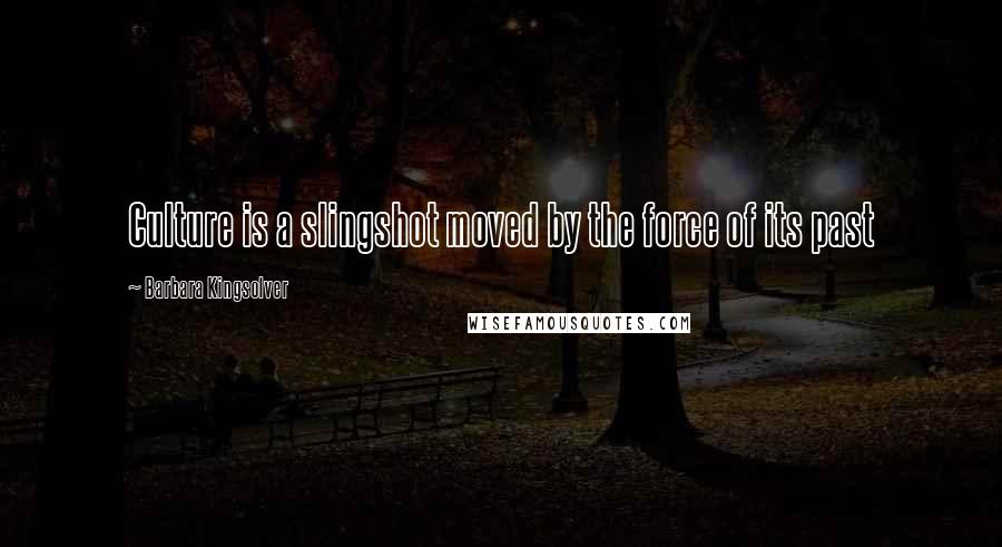 Barbara Kingsolver Quotes: Culture is a slingshot moved by the force of its past