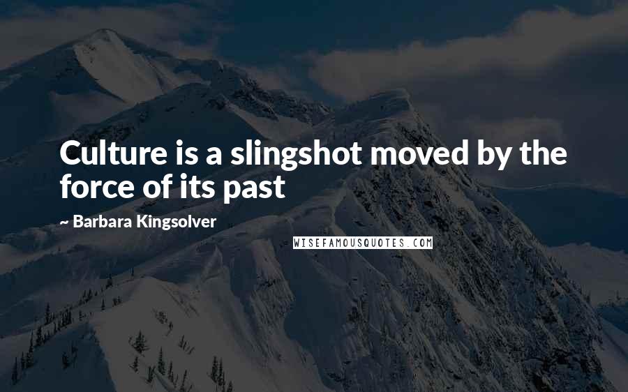 Barbara Kingsolver Quotes: Culture is a slingshot moved by the force of its past