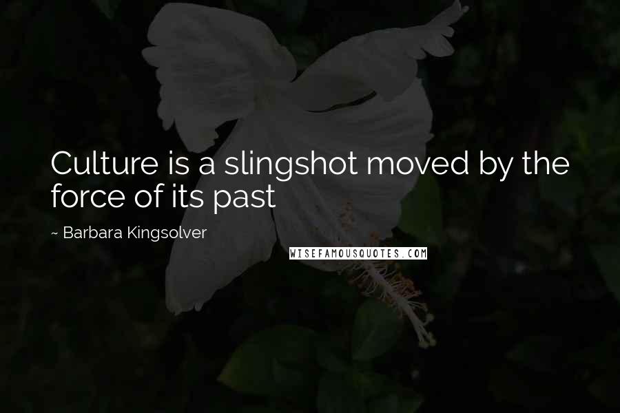 Barbara Kingsolver Quotes: Culture is a slingshot moved by the force of its past