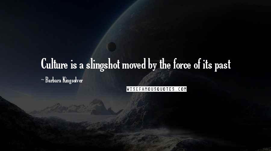 Barbara Kingsolver Quotes: Culture is a slingshot moved by the force of its past