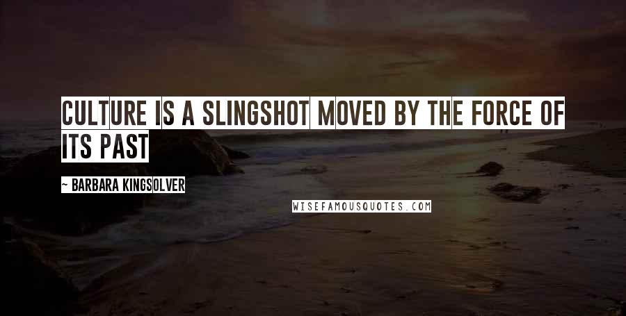 Barbara Kingsolver Quotes: Culture is a slingshot moved by the force of its past