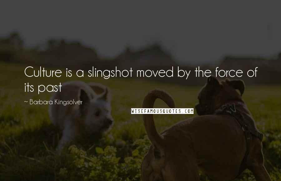 Barbara Kingsolver Quotes: Culture is a slingshot moved by the force of its past