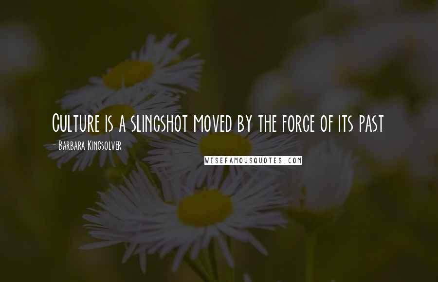 Barbara Kingsolver Quotes: Culture is a slingshot moved by the force of its past