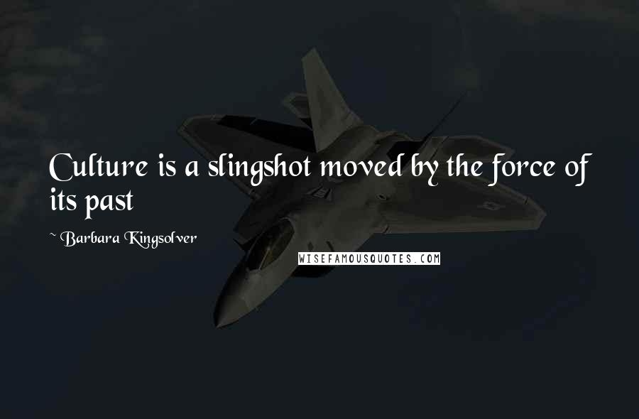 Barbara Kingsolver Quotes: Culture is a slingshot moved by the force of its past