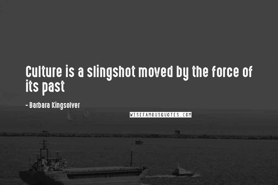 Barbara Kingsolver Quotes: Culture is a slingshot moved by the force of its past
