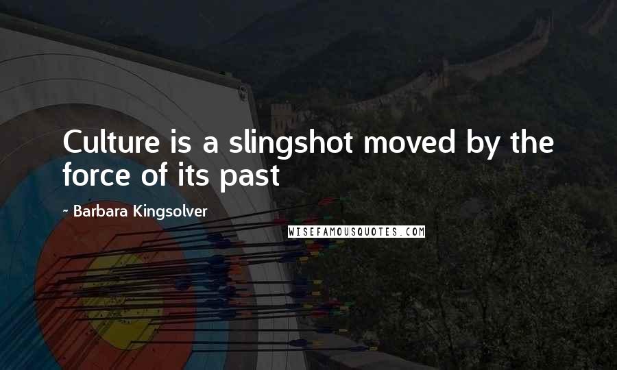 Barbara Kingsolver Quotes: Culture is a slingshot moved by the force of its past
