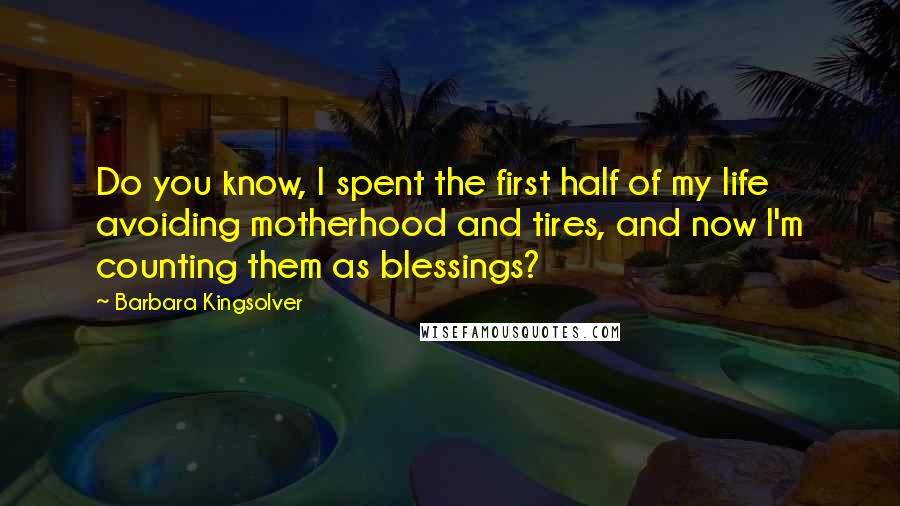 Barbara Kingsolver Quotes: Do you know, I spent the first half of my life avoiding motherhood and tires, and now I'm counting them as blessings?