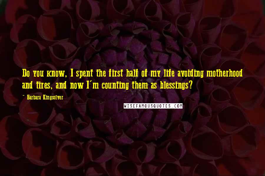 Barbara Kingsolver Quotes: Do you know, I spent the first half of my life avoiding motherhood and tires, and now I'm counting them as blessings?