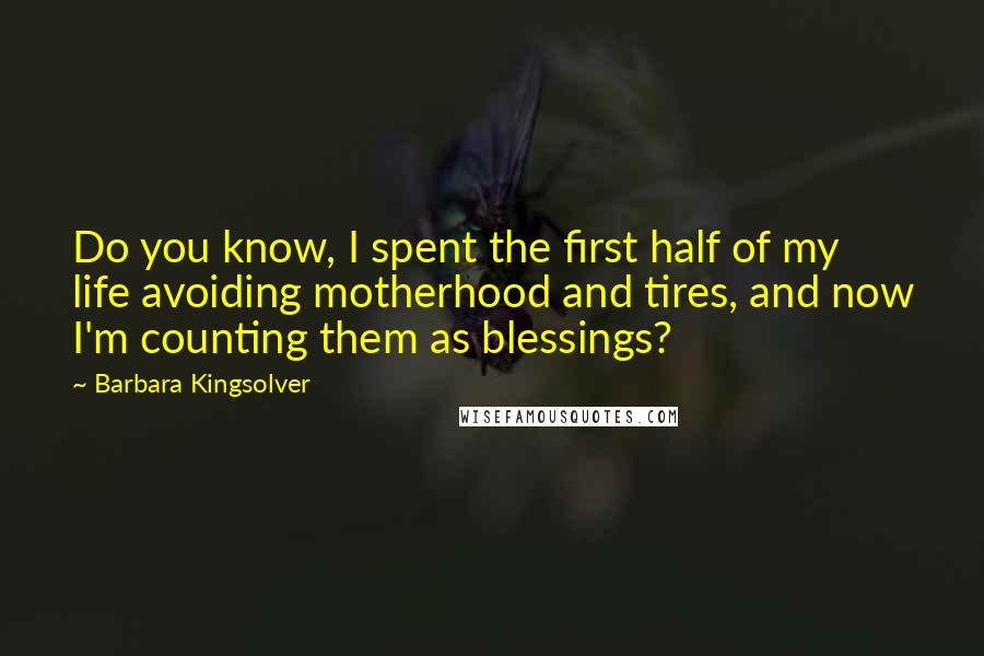 Barbara Kingsolver Quotes: Do you know, I spent the first half of my life avoiding motherhood and tires, and now I'm counting them as blessings?