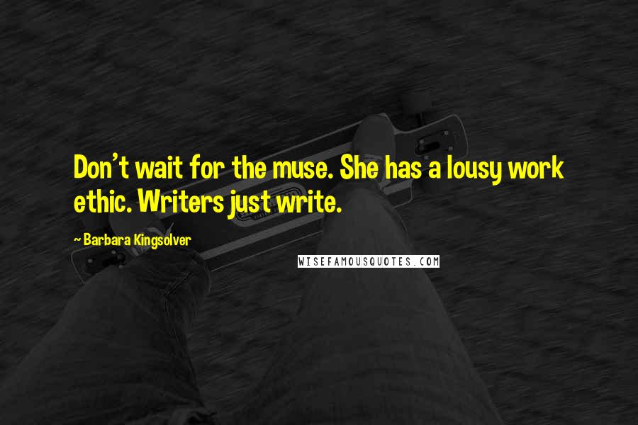 Barbara Kingsolver Quotes: Don't wait for the muse. She has a lousy work ethic. Writers just write.