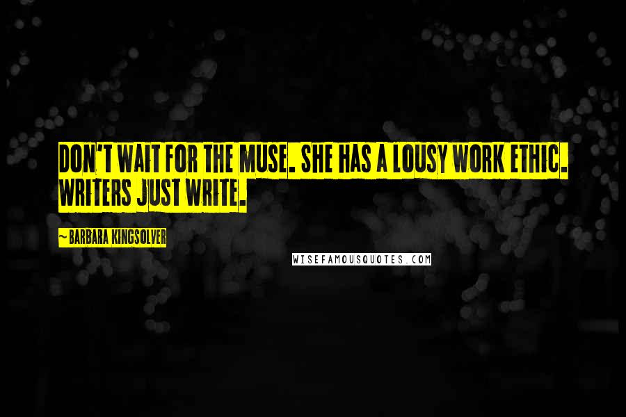 Barbara Kingsolver Quotes: Don't wait for the muse. She has a lousy work ethic. Writers just write.
