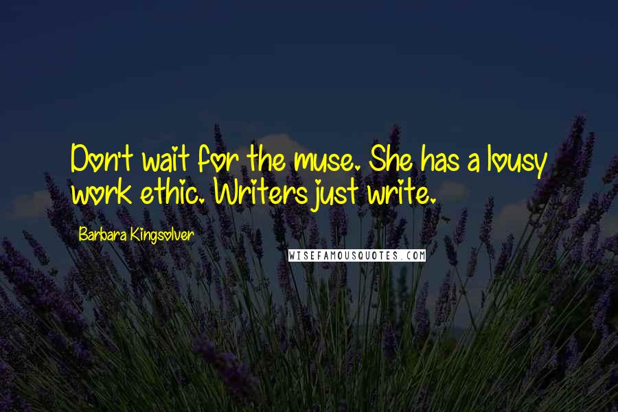 Barbara Kingsolver Quotes: Don't wait for the muse. She has a lousy work ethic. Writers just write.