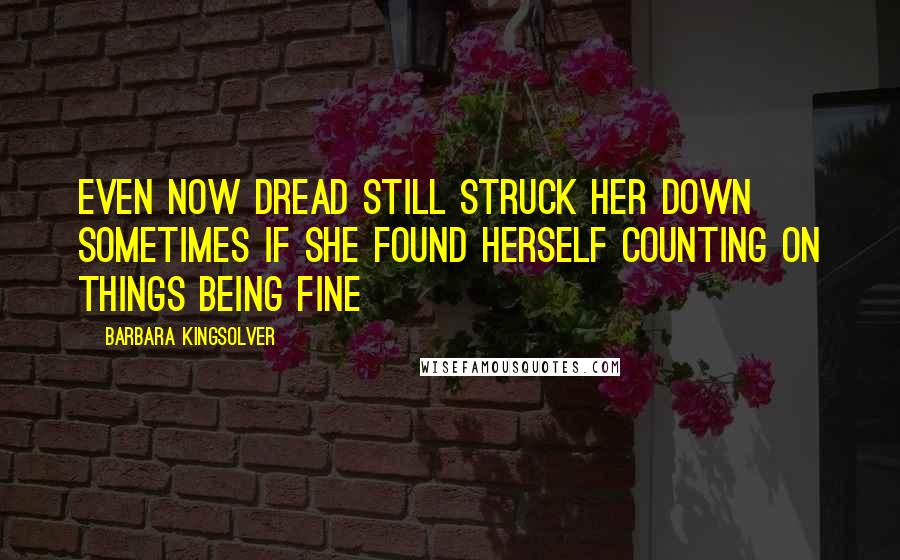 Barbara Kingsolver Quotes: Even now dread still struck her down sometimes if she found herself counting on things being fine