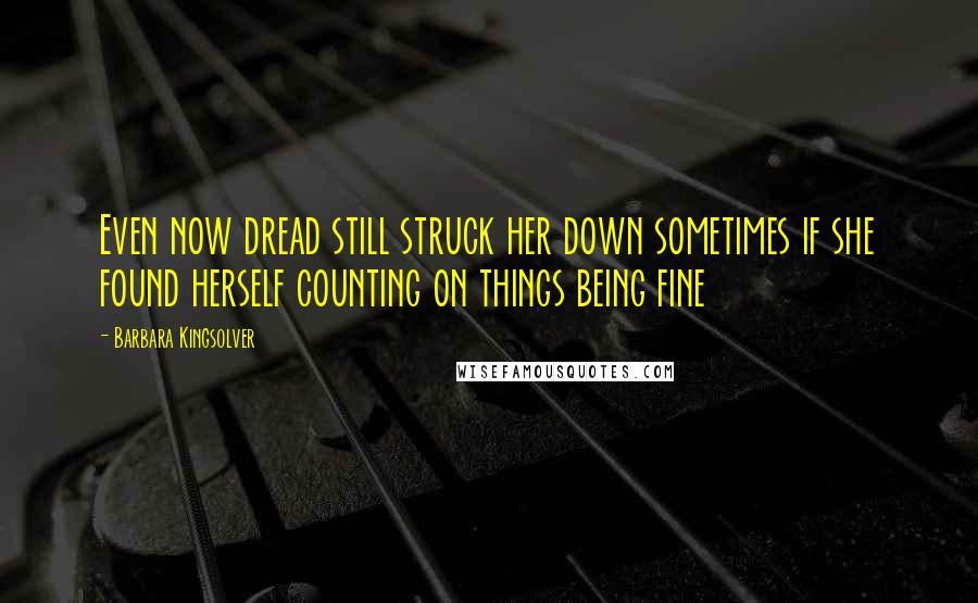 Barbara Kingsolver Quotes: Even now dread still struck her down sometimes if she found herself counting on things being fine