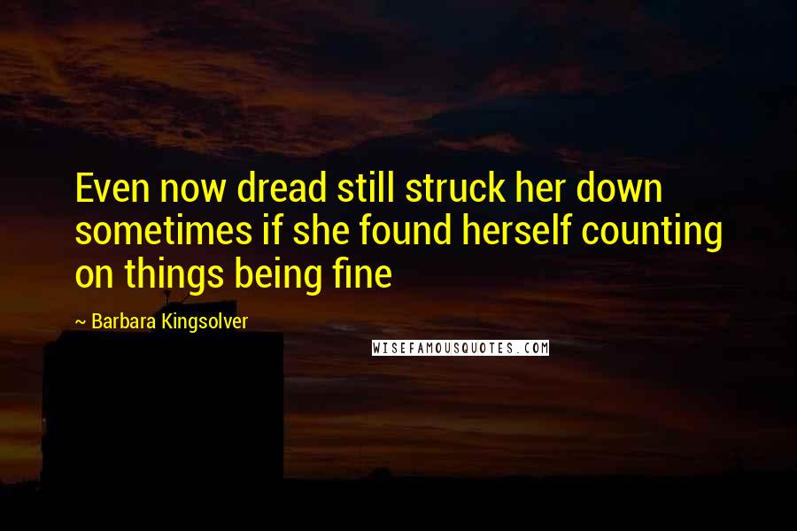 Barbara Kingsolver Quotes: Even now dread still struck her down sometimes if she found herself counting on things being fine