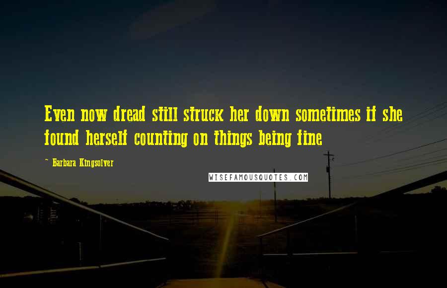 Barbara Kingsolver Quotes: Even now dread still struck her down sometimes if she found herself counting on things being fine