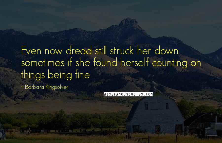 Barbara Kingsolver Quotes: Even now dread still struck her down sometimes if she found herself counting on things being fine