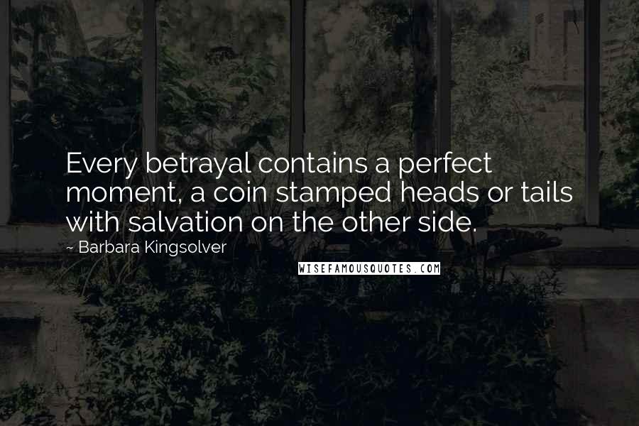 Barbara Kingsolver Quotes: Every betrayal contains a perfect moment, a coin stamped heads or tails with salvation on the other side.