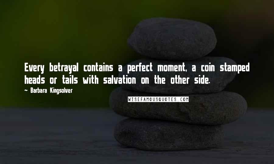 Barbara Kingsolver Quotes: Every betrayal contains a perfect moment, a coin stamped heads or tails with salvation on the other side.