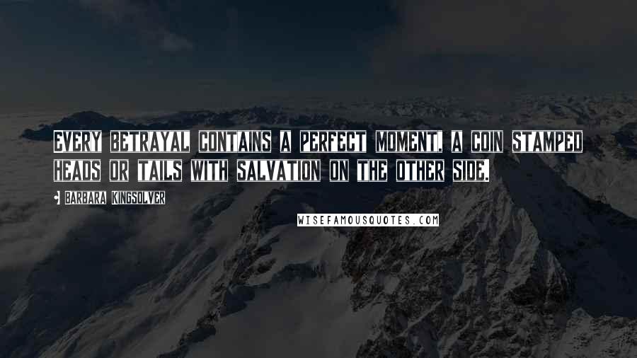 Barbara Kingsolver Quotes: Every betrayal contains a perfect moment, a coin stamped heads or tails with salvation on the other side.