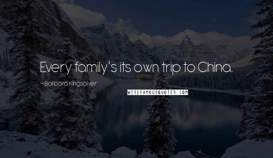 Barbara Kingsolver Quotes: Every family's its own trip to China.