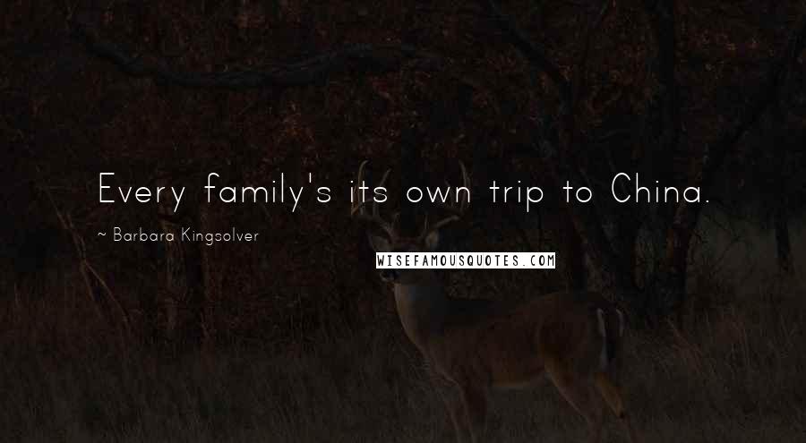 Barbara Kingsolver Quotes: Every family's its own trip to China.