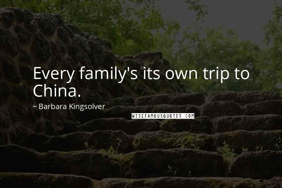 Barbara Kingsolver Quotes: Every family's its own trip to China.