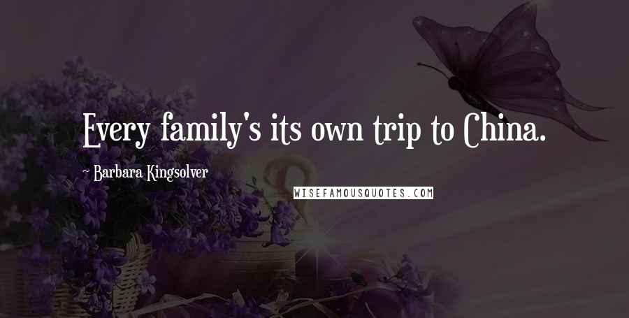 Barbara Kingsolver Quotes: Every family's its own trip to China.