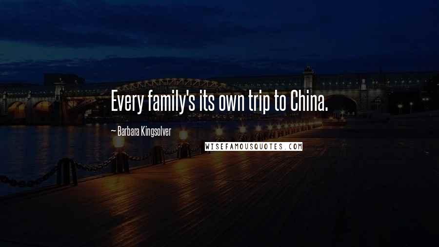 Barbara Kingsolver Quotes: Every family's its own trip to China.