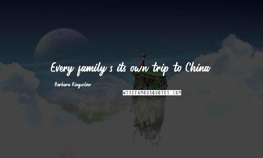 Barbara Kingsolver Quotes: Every family's its own trip to China.