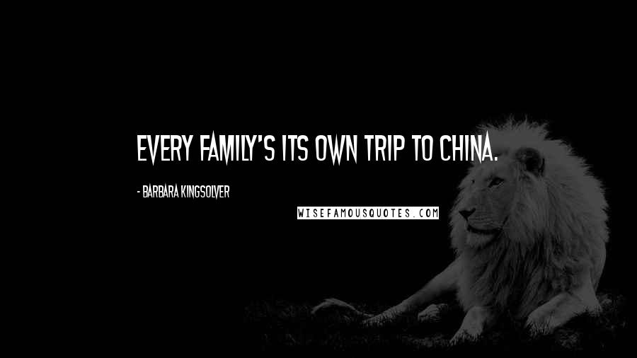 Barbara Kingsolver Quotes: Every family's its own trip to China.