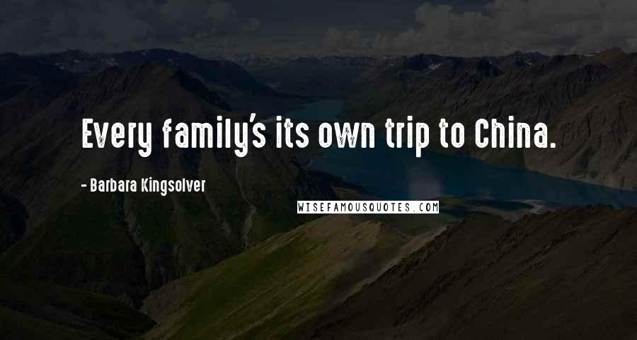 Barbara Kingsolver Quotes: Every family's its own trip to China.